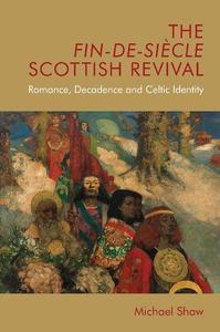The Fin-de-Siècle Scottish Revival Romance, Decadence and Celtic Identity