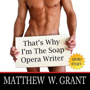 That's Why I'm The Soap Opera Writer by Matthew Grant