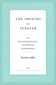 The Origins of Judaism An Archaeological-Historical Reappraisal