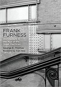 Frank Furness Architecture in the Age of the Great Machines