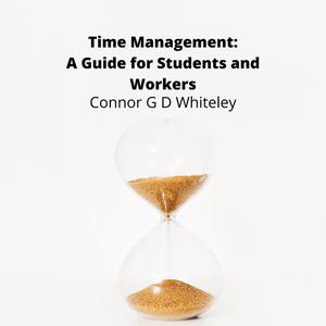  Time Management A Guide for Students and Workers by ConnorG.D. Whiteley