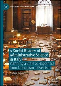 A Social History of Administrative Science in Italy Planning a State of Happiness from Liberalism to Fascism