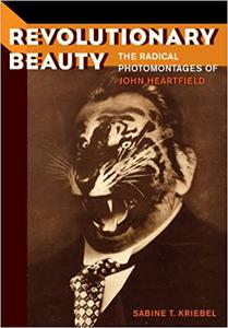 Revolutionary Beauty The Radical Photomontages of John Heartfield