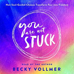 You Are Not Stuck How Soul-Guided Choices Transform Fear into Freedom [Audiobook]