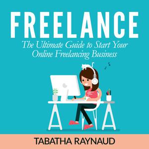  Freelance The Ultimate Guide to Start Your Online Freelancing Business by Tabatha Raynaud