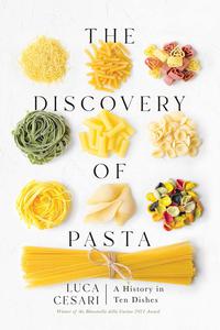 The Discovery of Pasta A History in Ten Dishes