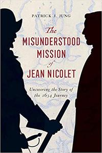 The Misunderstood Mission of Jean Nicolet Uncovering the Story of the 1634 Journey