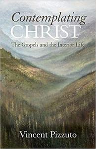 Contemplating Christ The Gospels and the Interior Life