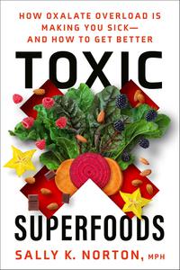 Toxic Superfoods How Oxalate Overload Is Making You Sick-and How to Get Better