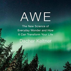 Awe The New Science of Everyday Wonder and How It Can Transform Your Life [Audiobook]