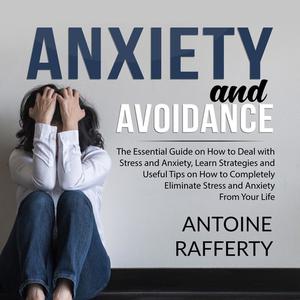  Anxiety and Avoidance The Essential Guide on How to Deal with Stress and Anxiety, Learn Strategies and Useful Tips on