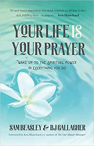 Your Life is Your Prayer Wake Up to the Spiritual Power in Everything You Do
