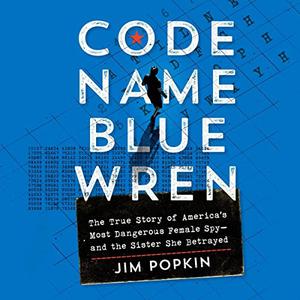 Code Name Blue Wren The True Story of America's Most Dangerous Female Spy-and the Sister She Betrayed [Audiobook]
