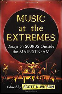 Music at the Extremes Essays on Sounds Outside the Mainstream