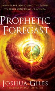 Prophetic Forecast Insights for Navigating the Future to Align with Heaven's Agenda