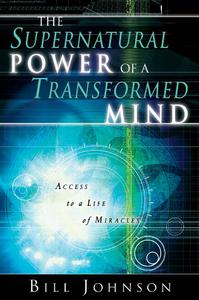 The Supernatural Power of a Transformed Mind Access to a Life of Miracles