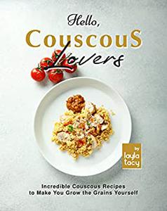 Hello, Couscous Lovers Incredible Couscous Recipes to Make You Grow the Grains Yourself