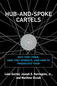 Hub-and-Spoke Cartels Why They Form, How They Operate, and How to Prosecute Them