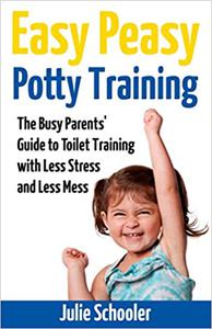Easy Peasy Potty Training The Busy Parents' Guide to Toilet Training with Less Stress and Less Mess