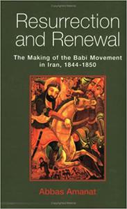 Resurrection and Renewal The Making of the Babi Movement in Iran, 1844-1850