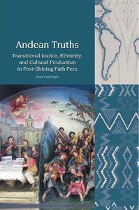 Andean Truths Transitional Justice, Ethnicity, and Cultural Production in Post-Shining Path Peru