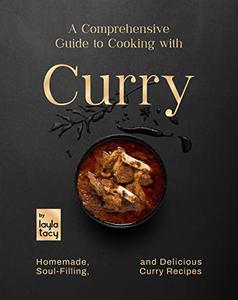 A Comprehensive Guide to Cooking with Curry Homemade, Soul-Filling, And Delicious Curry Meals