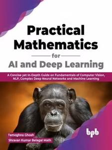 Practical Mathematics for AI and Deep Learning A Concise yet In-Depth Guide on Fundamentals of Computer Vision, NLP