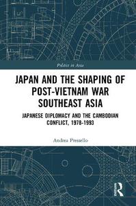 Japan and the shaping of post-Vietnam War Southeast Asia Japanese diplomacy and the Cambodian conflict, 1978-1993