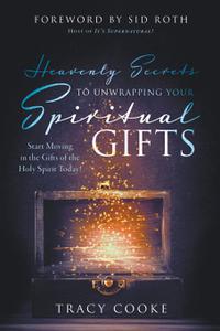 Heavenly Secrets to Unwrapping Your Spiritual Gifts Start Moving in the Gifts of the Holy Spirit Today!