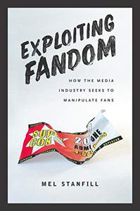 Exploiting Fandom How the Media Industry Seeks to Manipulate Fans