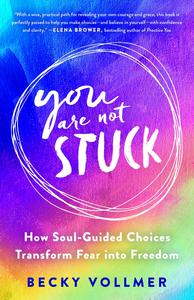 You Are Not Stuck How Soul-Guided Choices Transform Fear into Freedom