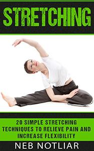 Stretching 20 Simple Stretching Techniques to Relieve Pain and Increase Flexibility