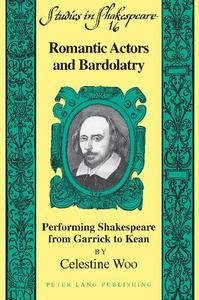 Romantic Actors and Bardolatry Performing Shakespeare from Garrick to Kean 16 (Studies in Shakespeare)