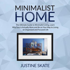 The Minimalist Home The Ultimate Guide to Minimalist Living, Learn Why Less is Actually More and Be on Your Way to Liv