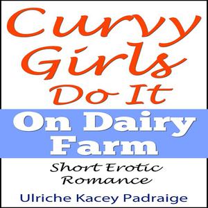 Curvy Girls Do It On Dairy Farm Short Erotic Romance by Ulriche Kacey Padraige