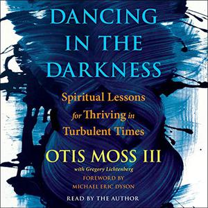 Dancing in the Darkness Spiritual Lessons for Thriving in Turbulent Times [Audiobook]