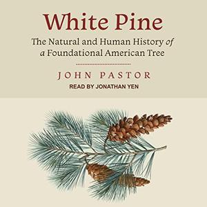 White Pine The Natural and Human History of a Foundational American Tree [Audiobook]