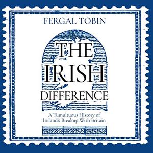The Irish Difference A Tumultuous History of Ireland's Breakup With Britain [Audiobook]