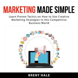 Marketing Made Simple Learn Proven Tactics on How to Use Creative Marketing Strategies in this Competitive Business Wo