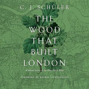 The Wood That Built London A Human History of the Great North Wood [Audiobook]