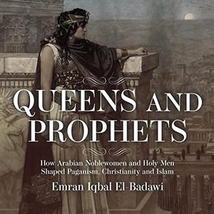 Queens and Prophets How Arabian Noblewomen and Holy Men Shaped Paganism, Christianity and Islam [Audiobook]
