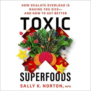 Toxic Superfoods How Oxalate Overload Is Making You Sick-and How to Get Better [Audiobook]