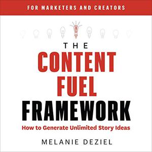 The Content Fuel Framework How to Generate Unlimited Story Ideas [Audiobook]