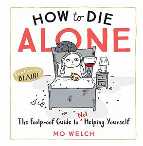 How to Die Alone The Foolproof Guide to Not Helping Yourself 