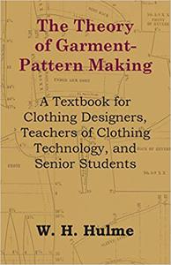 The Theory of Garment-Pattern Making - A Textbook for Clothing Designers, Teachers of Clothing Technology, and Senior St