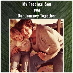My Prodigal Son and Our Journey Together by Mike Cannell