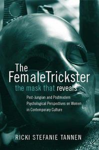 The Female Trickster The Mask That Reveals, Post-Jungian and Postmodern Psychological Perspectives on Women in Contemporary Cu