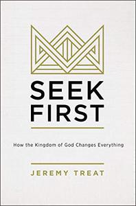 Seek First How the Kingdom of God Changes Everything