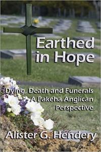 Earthed in Hope Dying, Death and Funerals - A Pakeha Anglican Perspective
