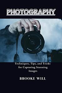 PHOTOGRAPHY Techniques, Tips, and Tricks for Capturing Stunning Images